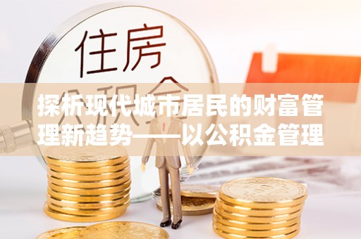 兴隆台探析现代城市居民的财富管理新趋势——以公积金管理中心为核心