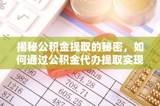 兴隆台揭秘公积金提取的秘密，如何通过公积金代办提取实现财务自由