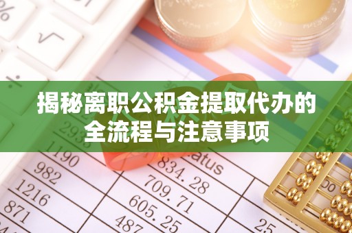 兴隆台揭秘离职公积金提取代办的全流程与注意事项